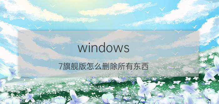 windows 7旗舰版怎么删除所有东西